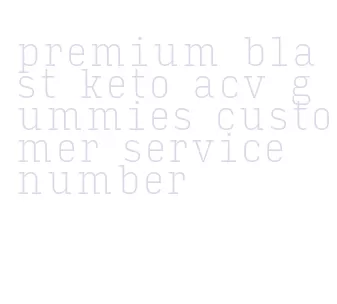 premium blast keto acv gummies customer service number