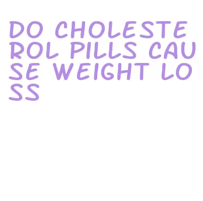 do cholesterol pills cause weight loss