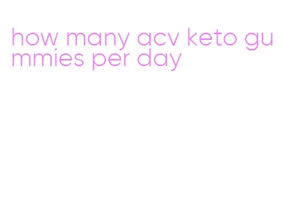 how many acv keto gummies per day