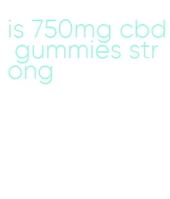 is 750mg cbd gummies strong