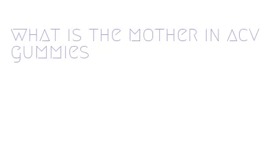 what is the mother in acv gummies
