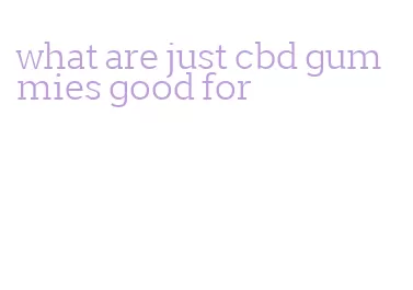 what are just cbd gummies good for