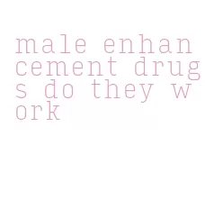 male enhancement drugs do they work