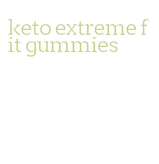 keto extreme fit gummies