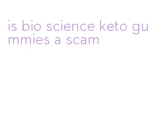 is bio science keto gummies a scam