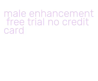 male enhancement free trial no credit card