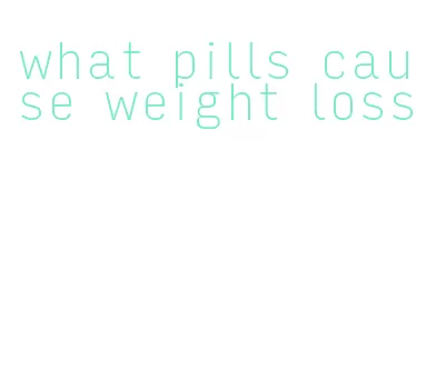 what pills cause weight loss