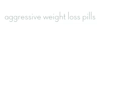aggressive weight loss pills