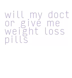 will my doctor give me weight loss pills