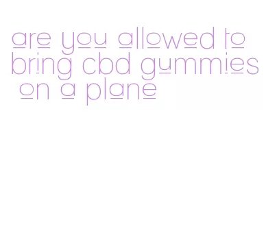 are you allowed to bring cbd gummies on a plane