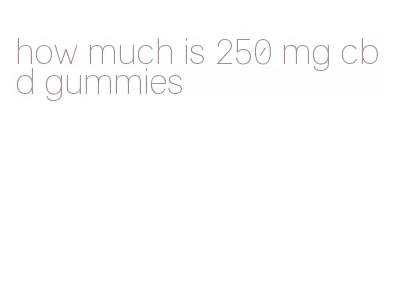 how much is 250 mg cbd gummies