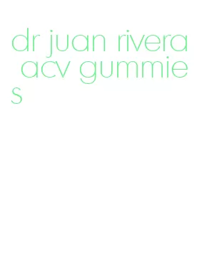 dr juan rivera acv gummies