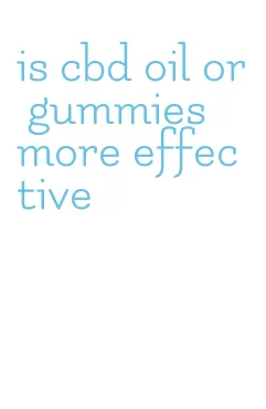 is cbd oil or gummies more effective