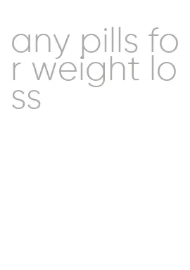 any pills for weight loss