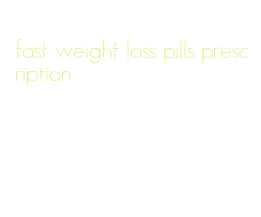 fast weight loss pills prescription