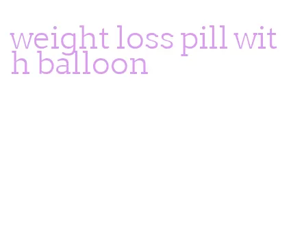 weight loss pill with balloon