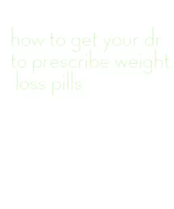 how to get your dr to prescribe weight loss pills