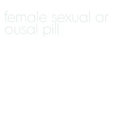female sexual arousal pill