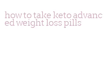 how to take keto advanced weight loss pills