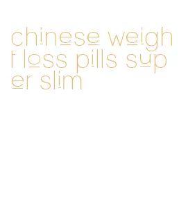 chinese weight loss pills super slim