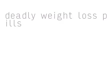 deadly weight loss pills