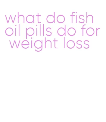 what do fish oil pills do for weight loss