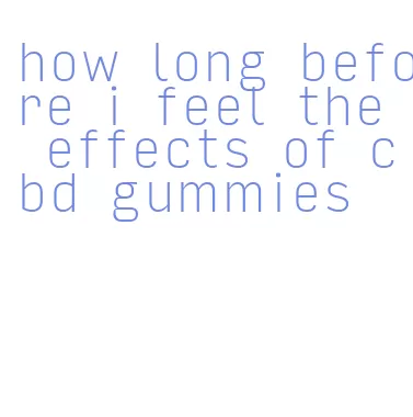 how long before i feel the effects of cbd gummies