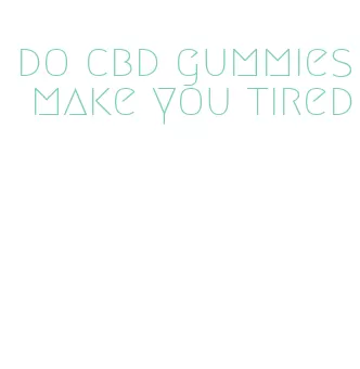 do cbd gummies make you tired