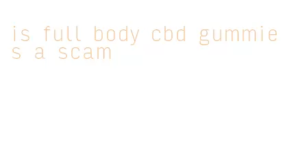 is full body cbd gummies a scam