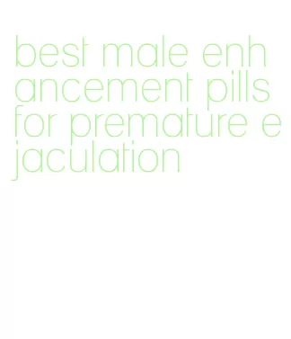 best male enhancement pills for premature ejaculation