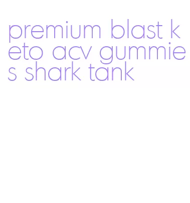 premium blast keto acv gummies shark tank