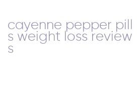 cayenne pepper pills weight loss reviews
