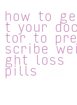 how to get your doctor to prescribe weight loss pills