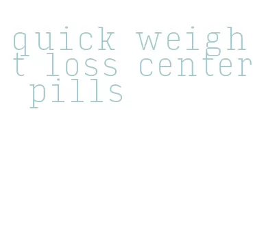 quick weight loss center pills