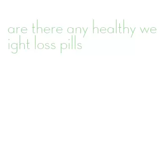 are there any healthy weight loss pills