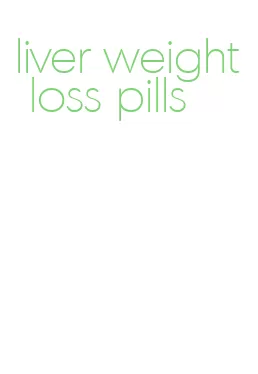 liver weight loss pills