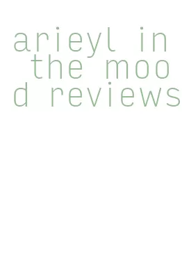 arieyl in the mood reviews