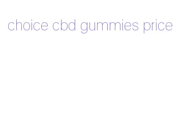 choice cbd gummies price