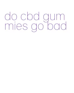 do cbd gummies go bad