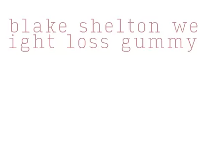 blake shelton weight loss gummy