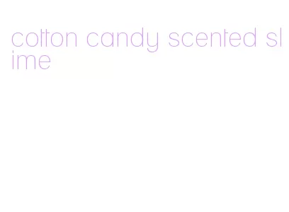 cotton candy scented slime