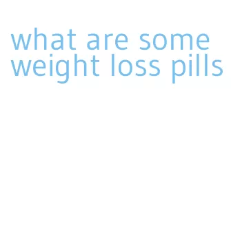 what are some weight loss pills