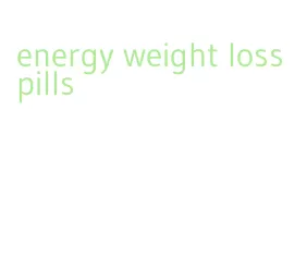 energy weight loss pills