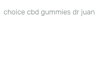 choice cbd gummies dr juan