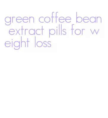 green coffee bean extract pills for weight loss