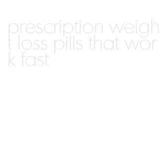prescription weight loss pills that work fast