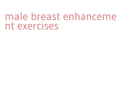male breast enhancement exercises