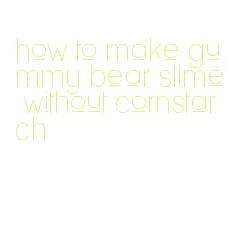 how to make gummy bear slime without cornstarch