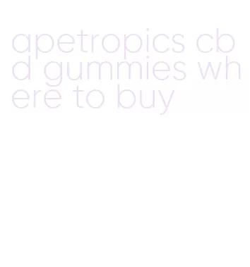 apetropics cbd gummies where to buy