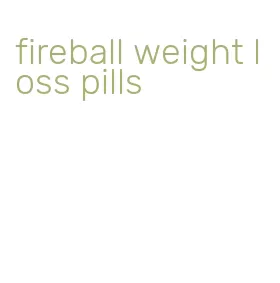 fireball weight loss pills
